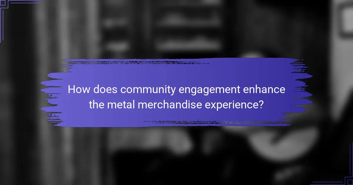 How does community engagement enhance the metal merchandise experience?