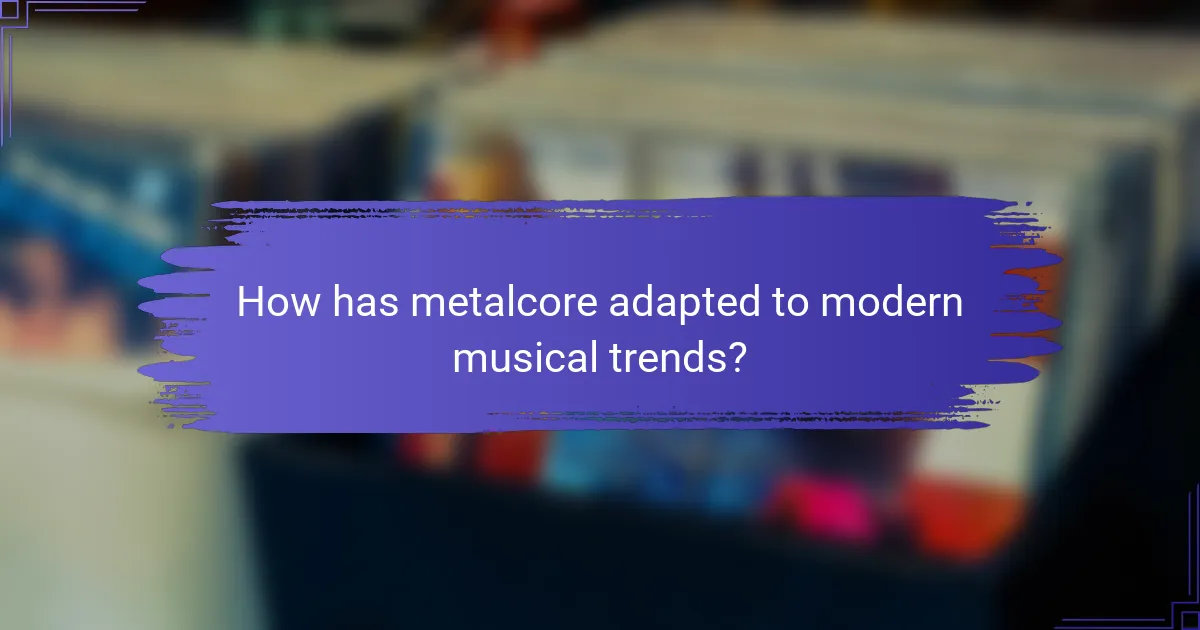 How has metalcore adapted to modern musical trends?