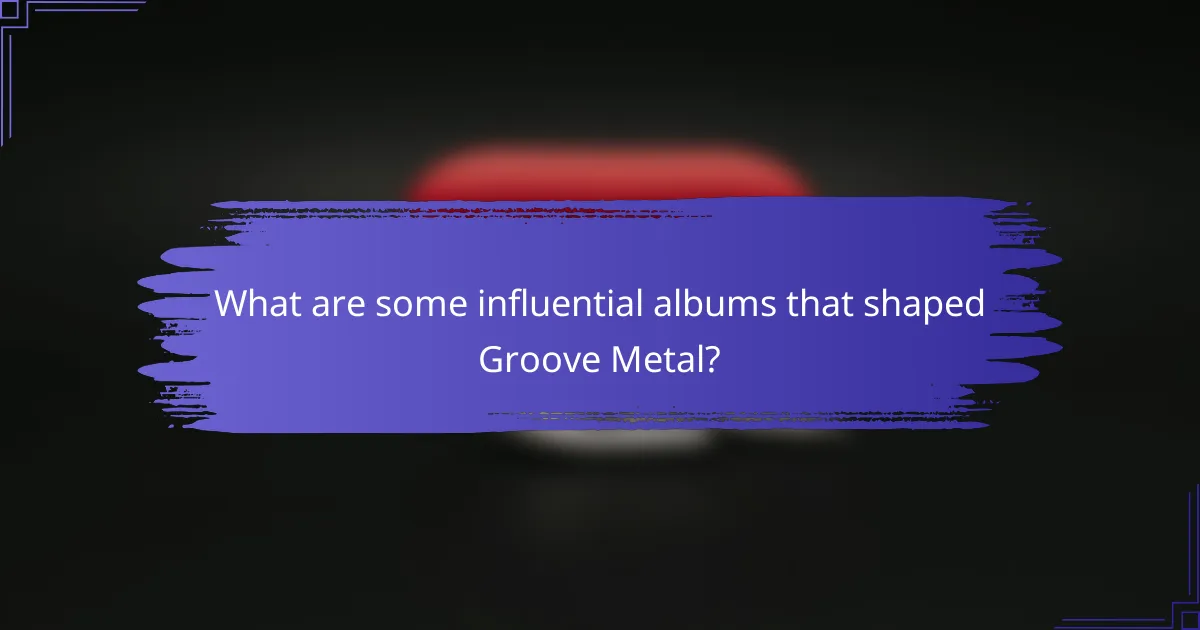 What are some influential albums that shaped Groove Metal?