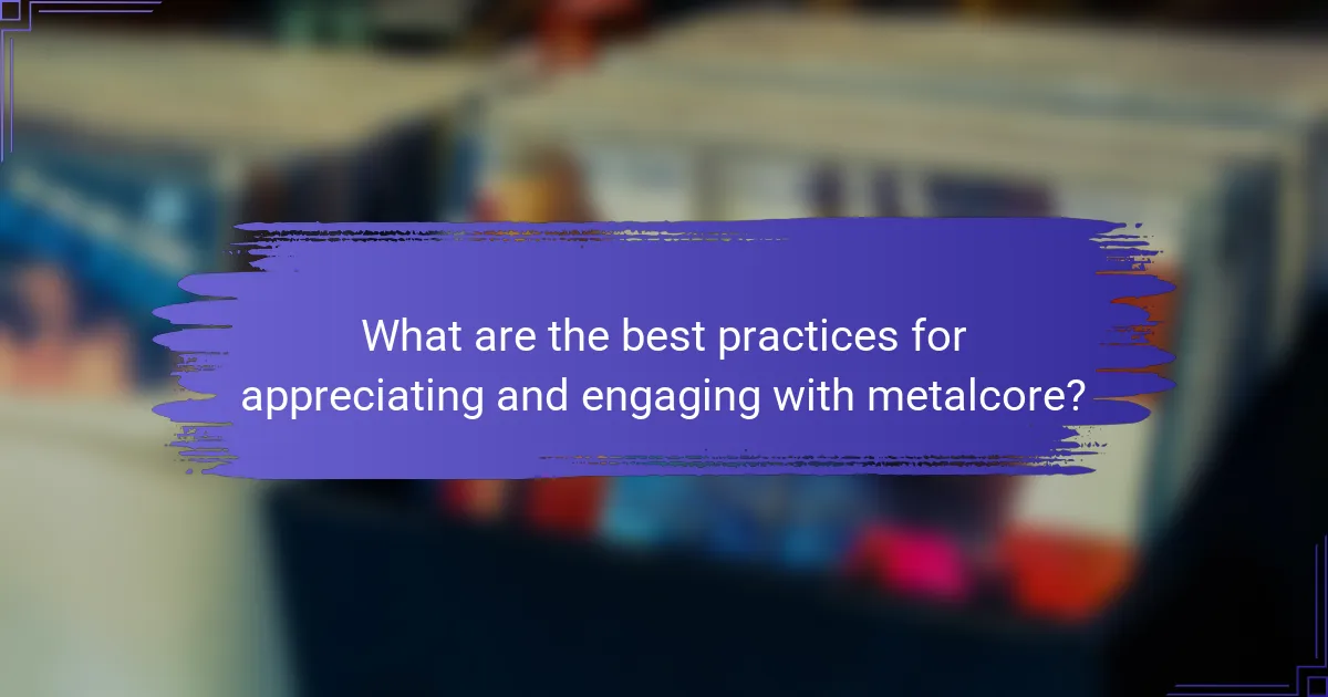 What are the best practices for appreciating and engaging with metalcore?