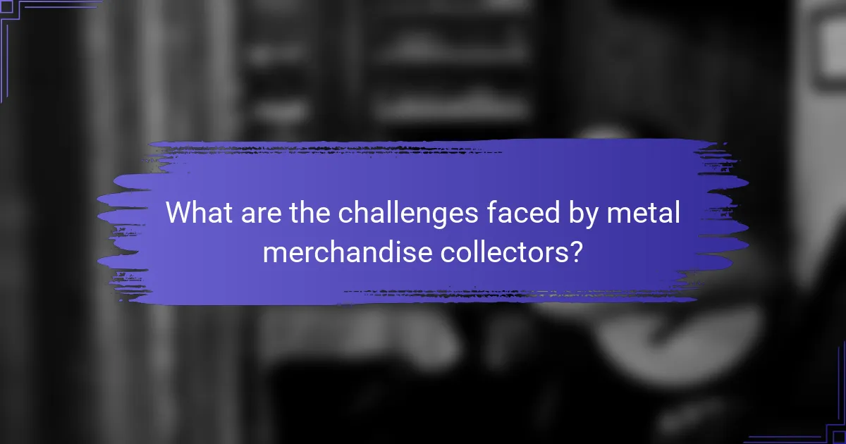What are the challenges faced by metal merchandise collectors?