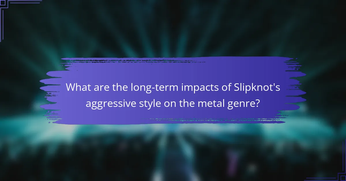 What are the long-term impacts of Slipknot's aggressive style on the metal genre?