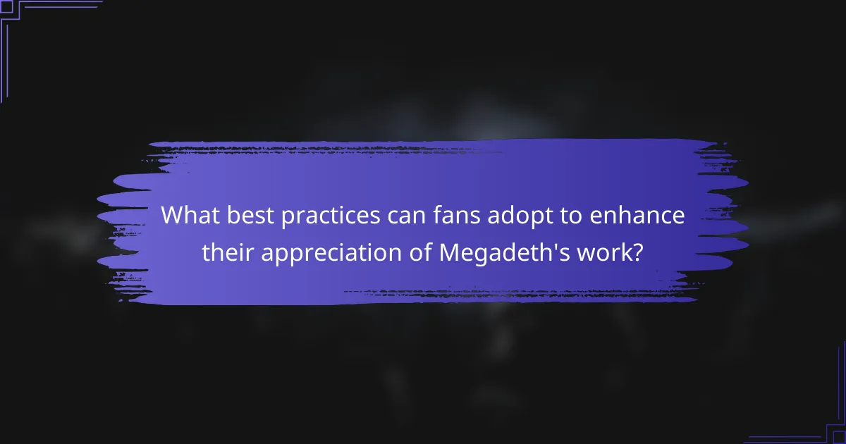 What best practices can fans adopt to enhance their appreciation of Megadeth's work?