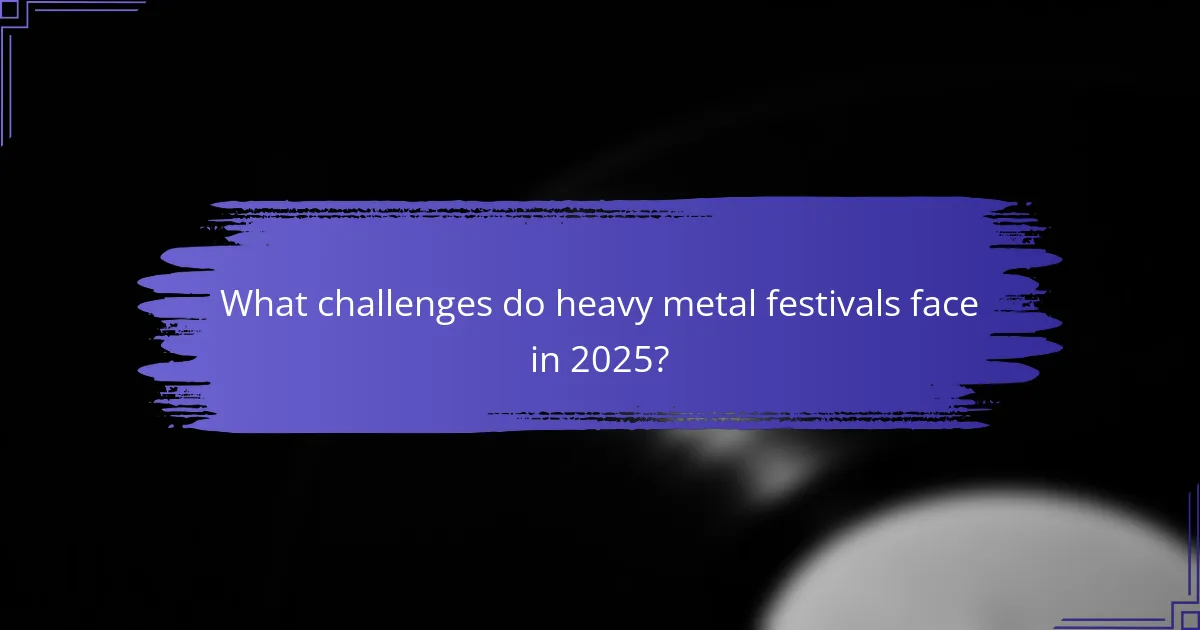 What challenges do heavy metal festivals face in 2025?
