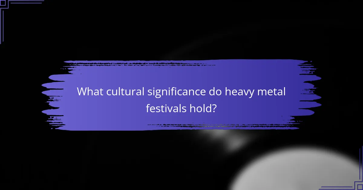 What cultural significance do heavy metal festivals hold?